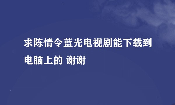 求陈情令蓝光电视剧能下载到电脑上的 谢谢