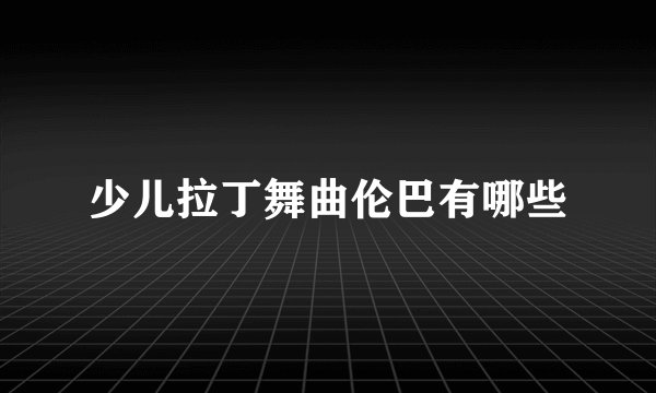少儿拉丁舞曲伦巴有哪些