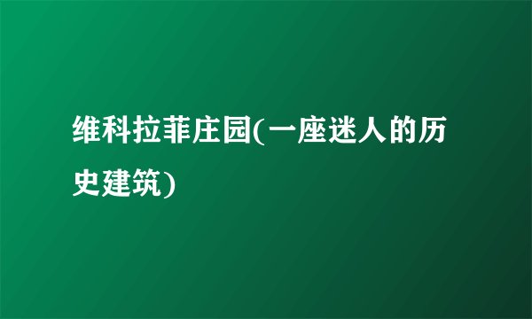 维科拉菲庄园(一座迷人的历史建筑)
