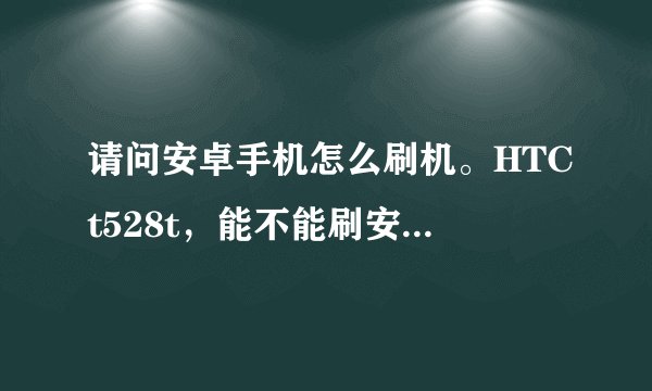 请问安卓手机怎么刷机。HTCt528t，能不能刷安卓4.4系统？