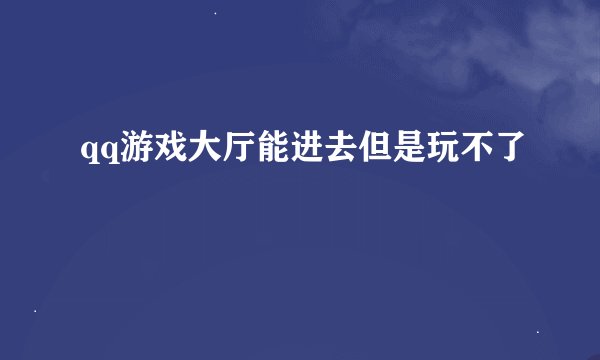 qq游戏大厅能进去但是玩不了