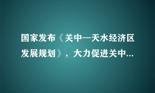国家发布《关中—天水经济区发展规划》，大力促进关中—天水经济区的发展有何重大意义？