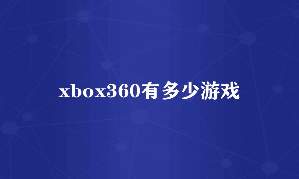 xbox360有多少游戏