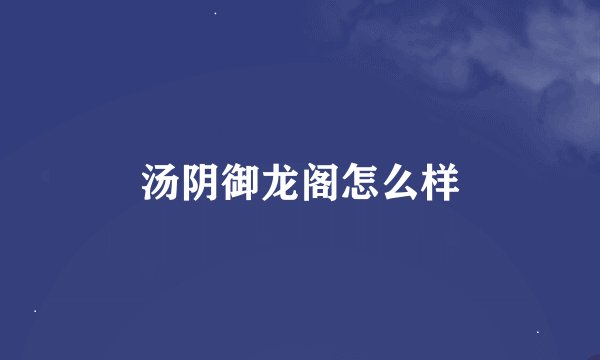 汤阴御龙阁怎么样