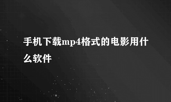 手机下载mp4格式的电影用什么软件