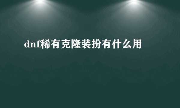 dnf稀有克隆装扮有什么用