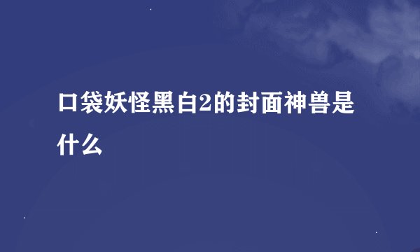 口袋妖怪黑白2的封面神兽是什么
