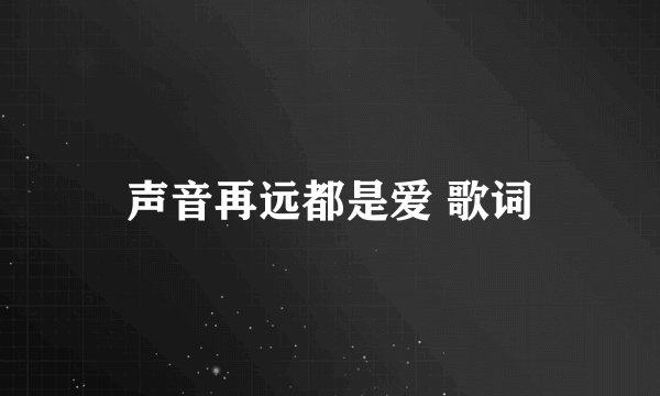 声音再远都是爱 歌词