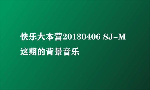 快乐大本营20130406 SJ-M这期的背景音乐
