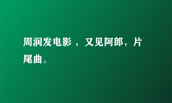 周润发电影 ，又见阿郎，片尾曲。