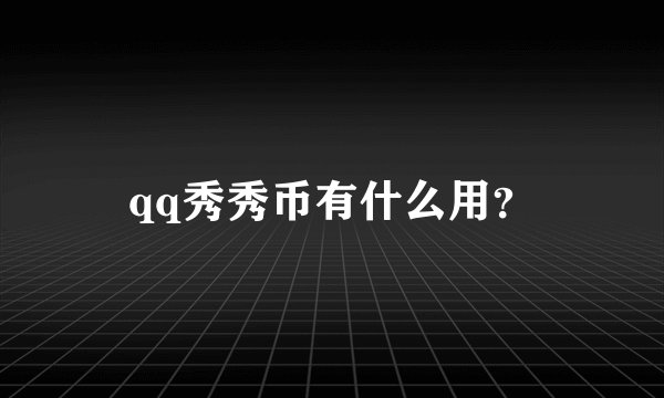 qq秀秀币有什么用？