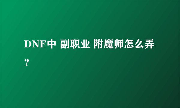 DNF中 副职业 附魔师怎么弄?