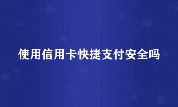 使用信用卡快捷支付安全吗