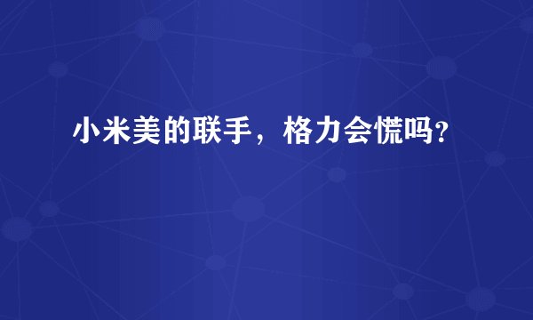 小米美的联手,格力会慌吗?