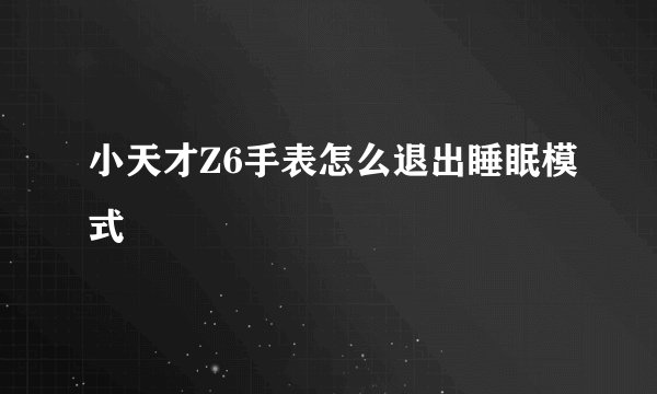 小天才Z6手表怎么退出睡眠模式