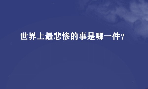 世界上最悲惨的事是哪一件？