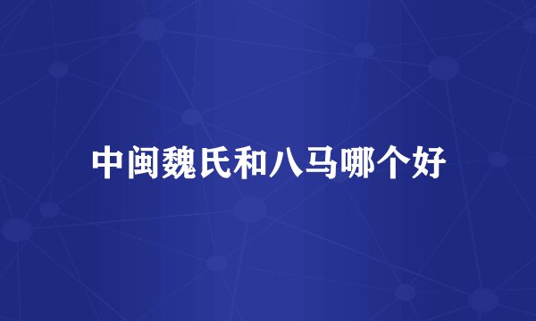 中闽魏氏和八马哪个好