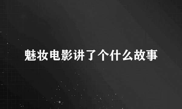 魅妆电影讲了个什么故事