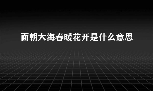面朝大海春暖花开是什么意思