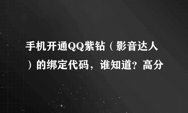手机开通QQ紫钻（影音达人）的绑定代码，谁知道？高分