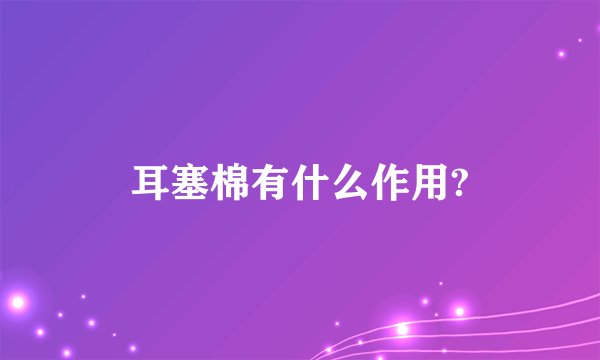耳塞棉有什么作用?