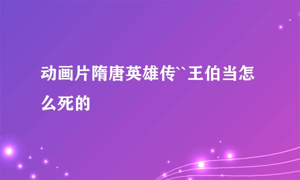 动画片隋唐英雄传``王伯当怎么死的
