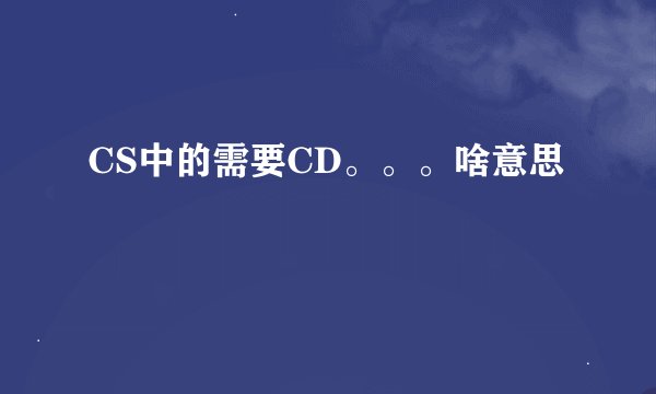 CS中的需要CD。。。啥意思