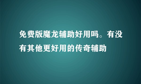 免费版魔龙辅助好用吗。有没有其他更好用的传奇辅助