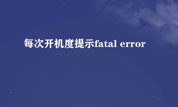 每次开机度提示fatal error