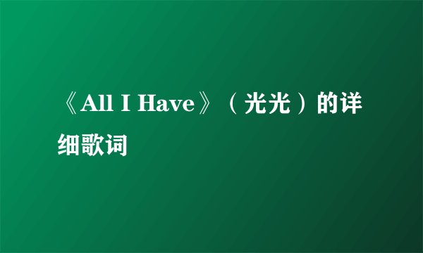 《All I Have》（光光）的详细歌词