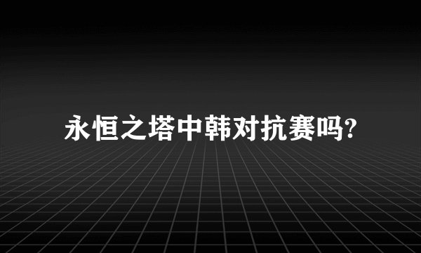 永恒之塔中韩对抗赛吗?