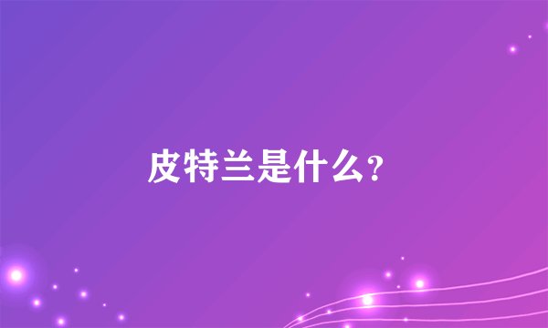 皮特兰是什么？