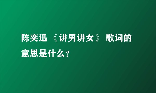 陈奕迅 《讲男讲女》 歌词的意思是什么？