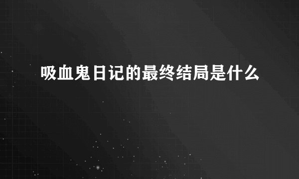 吸血鬼日记的最终结局是什么
