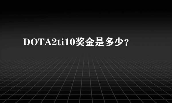 DOTA2ti10奖金是多少？