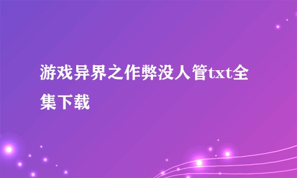 游戏异界之作弊没人管txt全集下载
