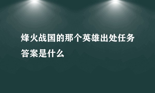 烽火战国的那个英雄出处任务答案是什么