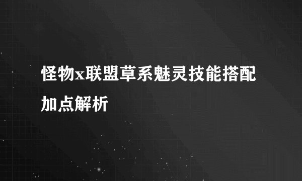 怪物x联盟草系魅灵技能搭配加点解析