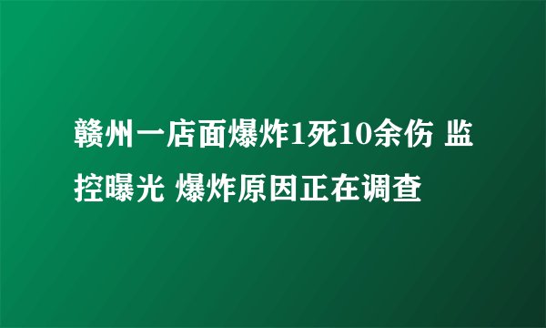 赣州一店面爆炸1死10余伤 监控曝光 爆炸原因正在调查