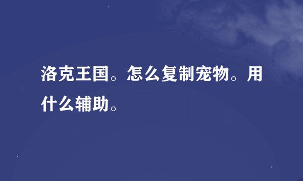 洛克王国。怎么复制宠物。用什么辅助。