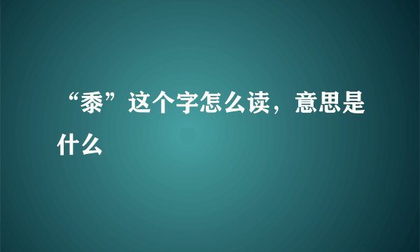 “黍”这个字怎么读，意思是什么