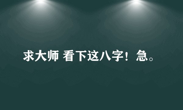 求大师 看下这八字！急。
