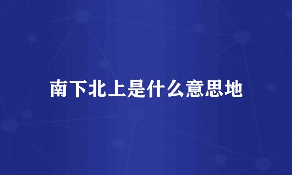 南下北上是什么意思地