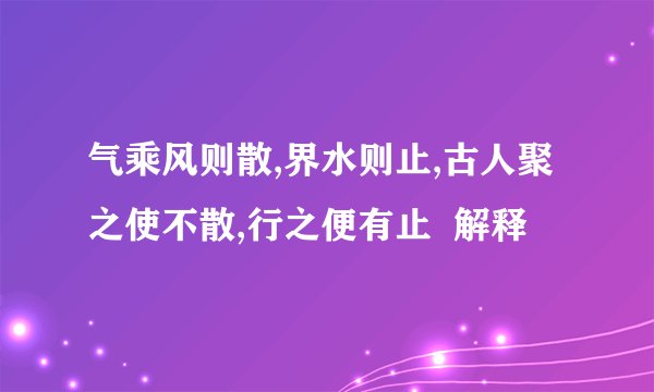气乘风则散,界水则止,古人聚之使不散,行之便有止  解释