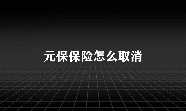 元保保险怎么取消