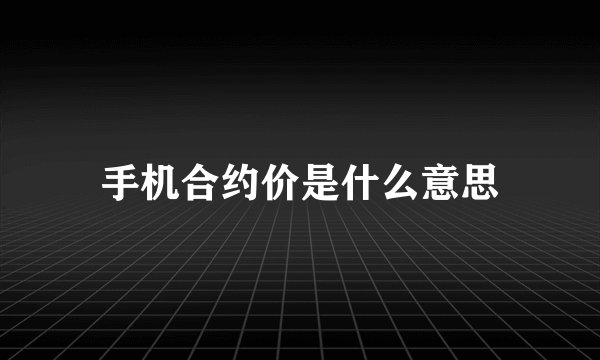 手机合约价是什么意思