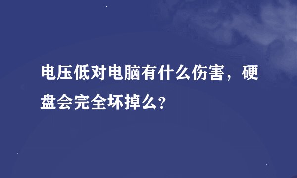 电压低对电脑有什么伤害，硬盘会完全坏掉么？
