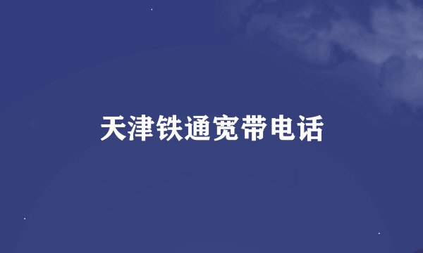 天津铁通宽带电话