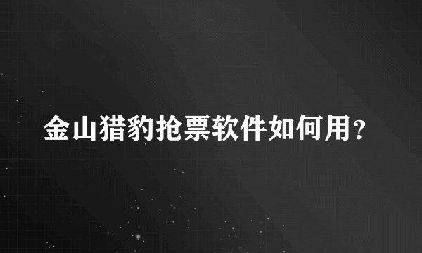 金山猎豹抢票软件如何用？