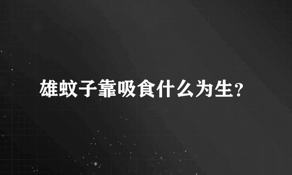 雄蚊子靠吸食什么为生？